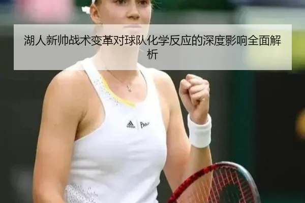 湖人新帅战术变革对球队化学反应的深度影响全面解析